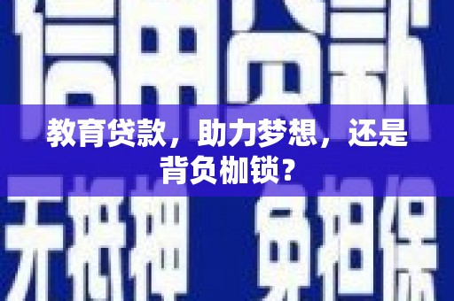 池州教育贷款，助力梦想，还是背负枷锁？