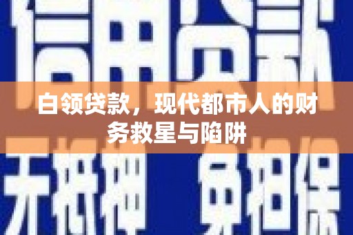 池州白领贷款，现代都市人的财务救星与陷阱