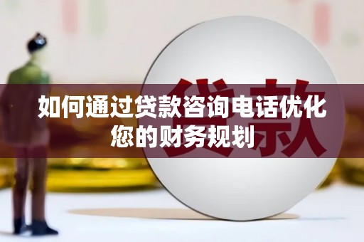 池州如何通过贷款咨询电话优化您的财务规划