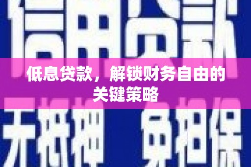 池州低息贷款，解锁财务自由的关键策略