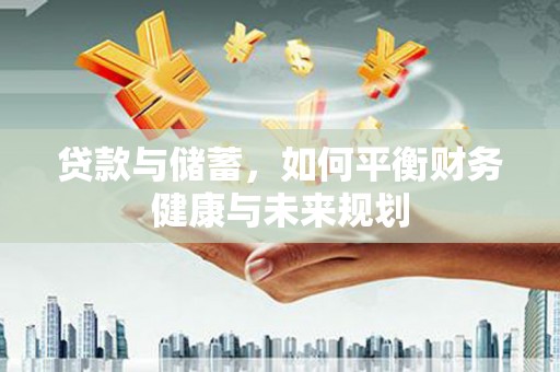 池州贷款与储蓄，如何平衡财务健康与未来规划