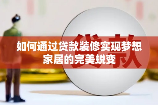 池州如何通过贷款装修实现梦想家居的完美蜕变
