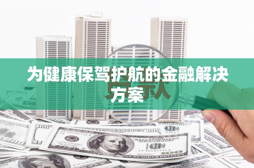池州为健康保驾护航的金融解决方案