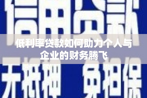 池州低利率贷款如何助力个人与企业的财务腾飞