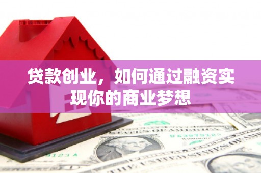池州贷款创业，如何通过融资实现你的商业梦想