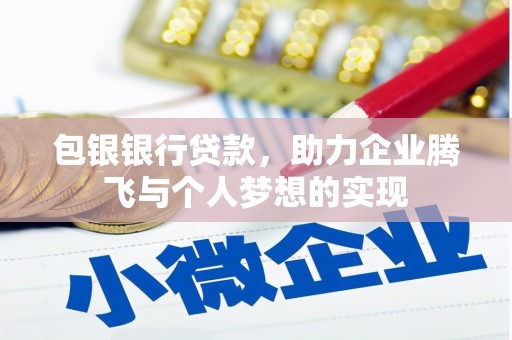 池州包银银行贷款，助力企业腾飞与个人梦想的实现