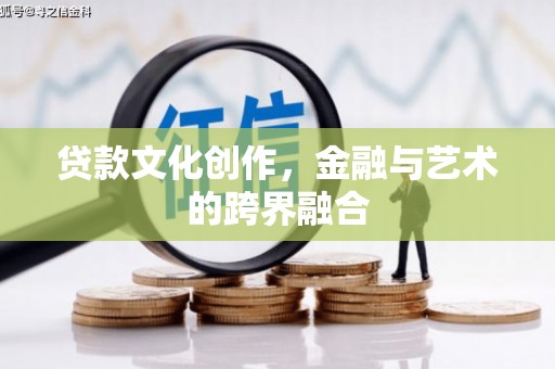 池州贷款文化创作，金融与艺术的跨界融合