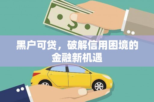 池州黑户可贷，破解信用困境的金融新机遇