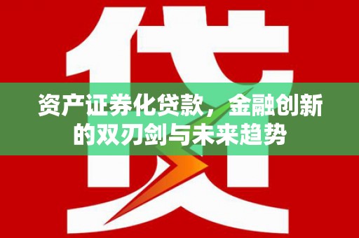 池州资产证券化贷款，金融创新的双刃剑与未来趋势
