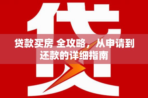 池州贷款买房 全攻略，从申请到还款的详细指南
