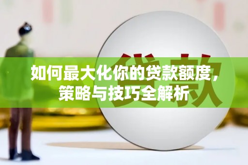 池州如何最大化你的贷款额度，策略与技巧全解析