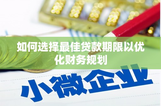 池州如何选择最佳贷款期限以优化财务规划