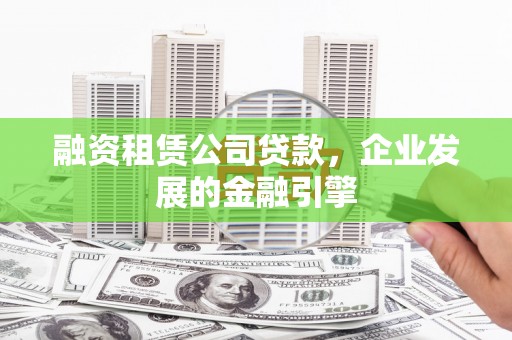 池州融资租赁公司贷款，企业发展的金融引擎
