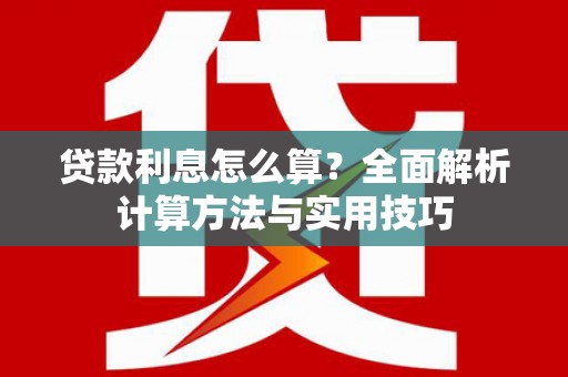 池州贷款利息怎么算？全面解析计算方法与实用技巧